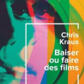 Baiser ou faire des films de Chris Kraus
